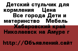 Детский стульчик для кормления  › Цена ­ 2 500 - Все города Дети и материнство » Мебель   . Хабаровский край,Николаевск-на-Амуре г.